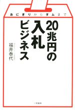 【中古】 20兆円の入札ビジネス おにぎりからダムまで／福井泰代(著者)