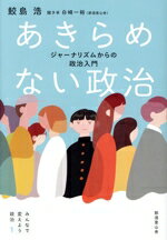 【中古】 あきらめない政治 ジャーナリズムからの政治入門 みんなで変えよう政治1／鮫島浩(著者)