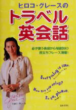 【中古】 ヒロコ・グレースのトラベル英会話 必ず使う表現から場面別の役立ちフレーズ満載！／ヒロコグレース(著者)