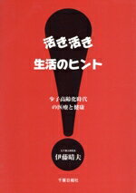 【中古】 活き活き生活のヒント 少子化高齢時代の医療と健康／伊藤晴夫(著者)