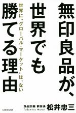 【中古】 無印良品が、世界でも勝てる理由 世界に“グローバル・マーケット”は、ない／松井忠三(著者)