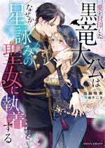 愛を封印した黒竜大公はなぜか星詠みの聖女に執着する／当麻咲来／著