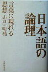 【中古】 日本語の論理 言葉に現れる思想／山口明穂(著者)