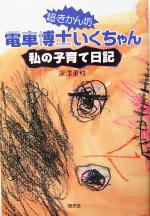 【中古】 超・きかん坊　電車博士いくちゃん 私の子育て日記 ／深沢里枝(著者) 【中古】afb