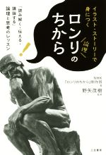 【中古】 イラスト・ストーリーで身につくロンリのちから 「読み解く・伝える・議論する」論理と思考のレッスン/NHK『ロンリのちから』制作班(著者),野矢茂樹