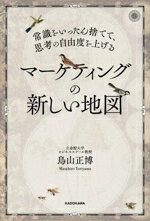 【中古】 マーケティングの新しい地図 常識をいったん捨てて、思考の自由度を上げる／鳥山正博(著者)