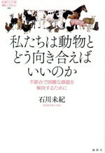 【中古】 私たちは動物とどう向き合えばいいのか 不都合で困難な課題を解決するために 論創ノンフィク..