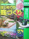 【中古】 はじめての庭づくり 狭いスペースをじょうずに生かす 主婦の友新実用BOOKS/主婦の友社(編者)