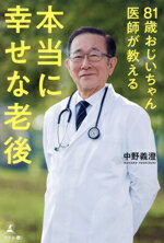 【中古】 81歳おじいちゃん医師が教える 本当に幸せな老後／中野義澄(著者)