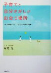 【中古】 子育てと自分さがしが出会う場所 イライラの根っこに、しあわせへのとびらがある／萩原光(著者)