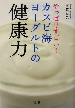 【中古】 やっぱりすごい！カスピ海ヨーグルトの健康力／家森幸男(著者)