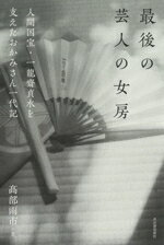 【中古】 最後の芸人の女房 人間国宝・一龍斎貞水を支えたおかみさん一代記／高部雨市(著者)
