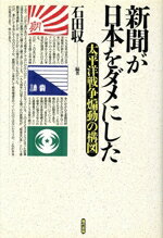 【中古】 新聞が日本をダメにした 太平洋戦争「煽動」の構図／石田収(著者)