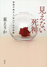 【中古】 見えない死神 原発不明がん、百六十日の記録／東えりか(著者)のサムネイル