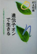 【中古】 遺伝子オンで生きる こころの持ち方であなたのDNAは変わる！／村上和雄(著者)