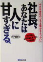 【中古】 社長、あなたは人に甘すぎる。 小さな会社の「もっと儲かる人づかい」/木子吉永(著者)