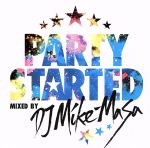  PARTY　STARTED　mixed　by　DJ　Mike−Masa／（オムニバス）