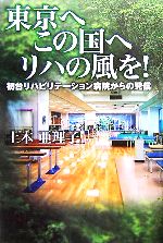 【中古】 東京へ この国へ リハの風を! 初台リハビリテーション病院からの発信/土本亜理子(著者)