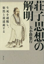 【中古】 荘子思想の解明 生死を超脱し、悠然と逍遥遊する／大小路悠行(著者)