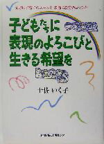 【中古】 子どもたちに表現のよろこびと生きる希望を 父母に子育てのエールを教師に教育のロマンを ／土佐いく子(著者) 【中古】afb