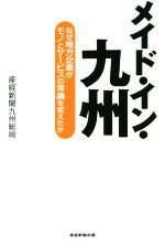【中古】 メイド・イン・九州　なぜ地方企業がモノとサービスの常識を変えたか／産経新聞九州総局(著者)