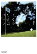 【中古】 ぼくの好きなゴルフ The　Fairway　of　Dreams 朝日文庫／海老沢泰久(著者)