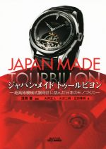 【中古】 ジャパン・メイドトゥールビヨン 超高級機械式腕時計に挑んだ日本のモノづくり B&Tブックス/大坪正人(著者),大沢二朗(著者),広田雅将(著者),浅岡肇