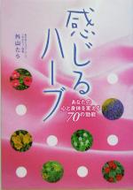【中古】 感じるハーブ あなたの心と身体を変える70の効能／外山たら(著者)
