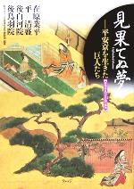 【中古】 見果てぬ夢 平安京を生きた巨人たち　在原業平・平清盛・後白河院・後鳥羽院 日本を見つける知の探訪／JR東海生涯学習財団(著者)