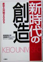 【中古】 新時代の創造(2005) 慶応義塾大学湘南藤沢キャンパス　産学の対話 SFCフォーラム・ファイル9／慶応義塾大学SFCフォーラム事務局(編者) 【中古】afb