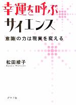 【中古】 幸運を呼ぶサイエンス 「意識」の力は現実を変える／松田綾子(著者)