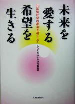 【中古】 未来を愛する　希望を生きる 共拓型社会の創造をめざして／るうてる法人会連合(著者)