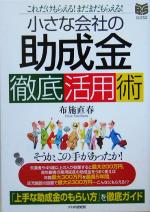 【中古】 小さな会社の「助成金」徹底活用術 これだけもらえる！まだまだもらえる！ BUSINESS　SELECTION／布施直春(著者)