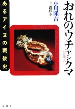 【中古】 おれのウチャシクマ 昔語り あるアイヌの戦後史/小川隆吉(著者),瀧澤正