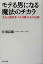 【中古】 モテる男になる魔法のチカラ 女心と成功をつかむ遺伝子の法則／佐藤富雄(著者)