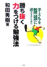 【中古】 勝ち抜く力をつける勉強法 子どもを路頭に迷わせないために／和田秀樹(著者)