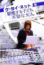 【中古】 ケータイ・ネットを駆使する子ども、不安な大人 肥大化するインターネット。コミュニケーショ..