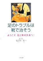 【中古】 足のトラブルは靴で治そう ようこそ足と靴の外来へ！／塩之谷香(著者)