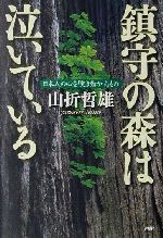 【中古】 鎮守の森は泣いている 日本人の心を「突き動かす」もの／山折哲雄(著者)