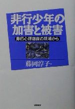 【中古】 非行少年の加害と被害 非行心理臨床の現場から／藤岡淳子(著者)