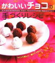 【中古】 かわいいチョコの手づくりレシピ つくって楽しい贈ってうれしい/大森いく子(著者)