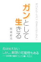 【中古】 ガンとして生きる 明日死んでもよし　百まで生きてもよし／関根徳男(著者)