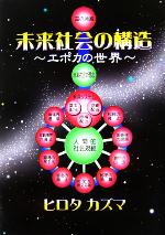 【中古】 未来社会の構造 エポカの世界／ヒロタカズマ(著者)