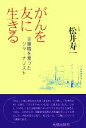 【中古】 がんを友に生きる 空蝉橋を渡ったジャーナリスト／松井寿一(著者)