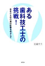 【中古】 ある歯科技工士の挑戦！ 患者が主役の歯科医療をめざして／須藤哲生(著者)