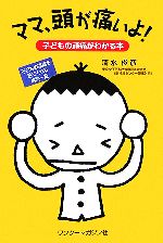 【中古】 ママ、頭が痛いよ！ 子どもの頭痛がわかる本／清水俊彦(著者)