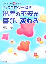 【中古】 「ソフロロジー」なら出産の不安が喜びに変わる フランス発の超・出産法／松永昭(著者)