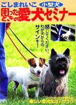【中古】 小型犬・困ったときの愛犬セミナー 感じてください。わが犬からのサインを！／ごしまれいこ(著者)