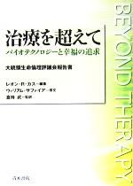 【中古】 治療を超えて バイオテクノロジーと幸福の追求 大統領生命倫理評議会報告書／レオン・R．カス(著者),倉持武(訳者)