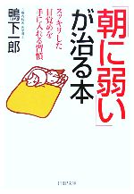 【中古】 「朝に弱い」が治る本 スッキリした目覚めを手に入れる習慣 PHP文庫／鴨下一郎(著者)